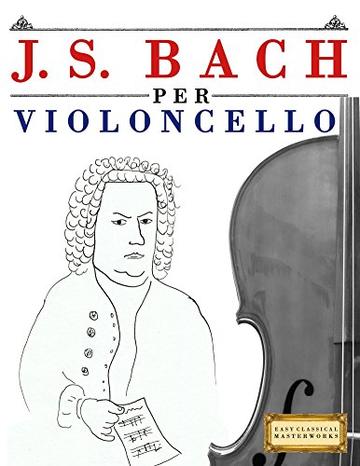 J. S. Bach per Violoncello: 10 Pezzi Facili per Violoncello Libro per Principianti